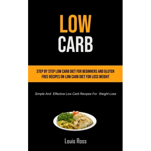 Low Carb: Step By Step Low Carb Diet For Beginners And Gluten Free Recipes On Low Carb Diet For Loss Weight (Simple And Effective Low Carb Recipes For