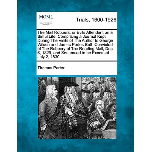 The Mail Robbers, or Evils Attendant on a Sinful Life: Comprising a Journal Kept During the Visits of the Author to George Wilson and James Porter. Bo