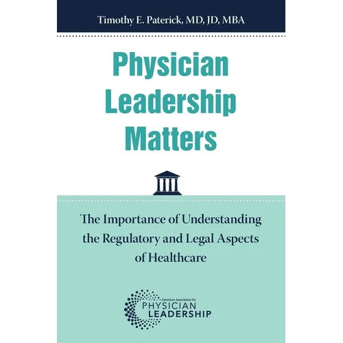 Physician Leadership Matters: The Importance of Understanding the Regulatory and Legal Aspects of Healthcare - Paperback
