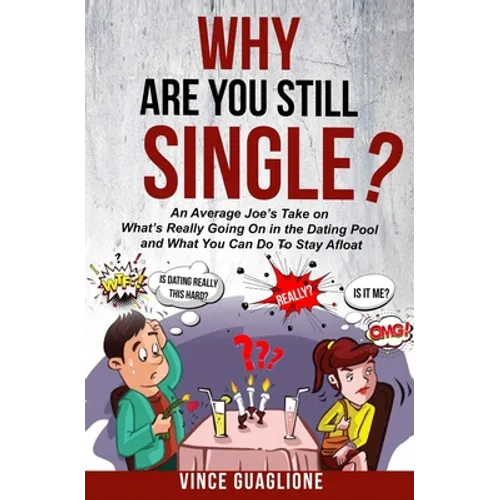Why Are You Still Single?: An Average Joe's Take On What's Really Going On In The Dating Pool And What You Can Do To Stay Afloat