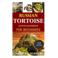 Russian Tortoise as Pets Handbook for Beginners: Detailed Guide on How to Effectively Raise Russian Tortoise as Pets&Other Purposes;Includes Its Care&