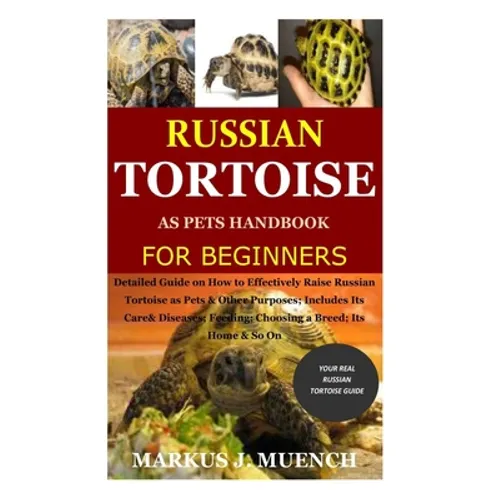 Russian Tortoise as Pets Handbook for Beginners: Detailed Guide on How to Effectively Raise Russian Tortoise as Pets&Other Purposes;Includes Its Care&