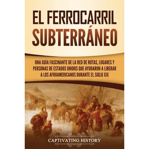 El ferrocarril subterráneo: Una guía fascinante de la red de rutas, lugares y personas de Estados Unidos que ayudaron a liberar a los afroamericanos d