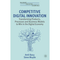Competitive Digital Innovation: Transforming Products, Processes and Business Models to Win in the Digital Economy