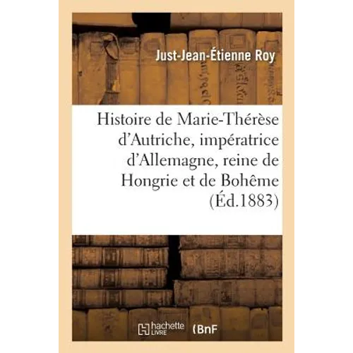 Histoire de Marie-Thérèse d'Autriche, impératrice d'Allemagne, reine de Hongrie et de Bohême: Nouvelle édition