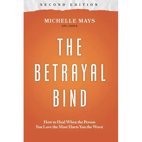 The Betrayal Bind: How to Heal When the Person You Love the Most Hurts You the Worst, Second Edition