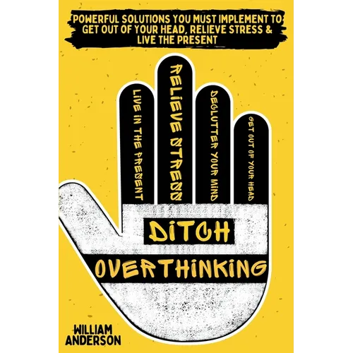 Ditch Overthinking: Powerful Tools You Must Use to Get Out of Your Head, Relieve Stress, and Live the Present