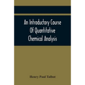 An Introductory Course Of Quantitative Chemical Analysis, With Explanatory Notes And Stoichiometrical Problems