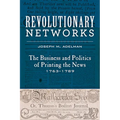 Revolutionary Networks: The Business and Politics of Printing the News, 1763-1789