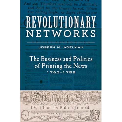 Revolutionary Networks: The Business and Politics of Printing the News, 1763-1789