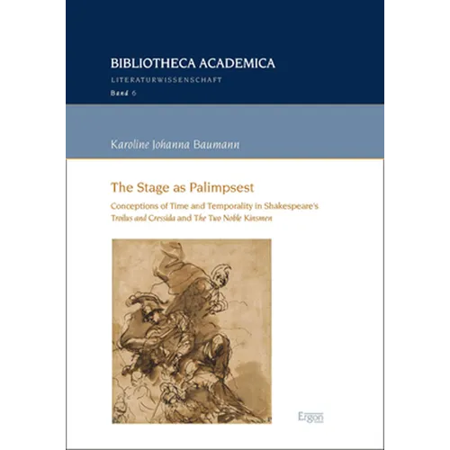 The Stage as Palimpsest: Conceptions of Time and Temporality in Shakespeare's 'Troilus and Cressida' and 'The Two Noble Kinsmen'