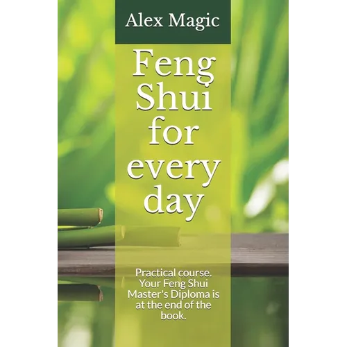 Feng Shui for every day: Practical course. Your Feng Shui Master's Diploma is at the end of the book.