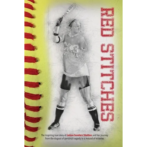 Red Stitches: The inspiring true story of LeAnn Sanders Shelton and her journey from the dugout of personal tragedy to a mound of victories