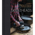Skilletheads: A Guide to Collecting and Restoring Cast-Iron Cookware