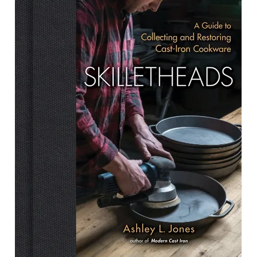 Skilletheads: A Guide to Collecting and Restoring Cast-Iron Cookware