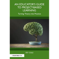 An Educator's Guide to Project-Based Learning: Turning Theory into Practice