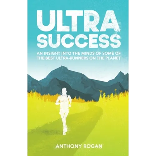 Ultra Success: An Insight Into the Minds of Some of the Best Ultra-Runners on the Planet