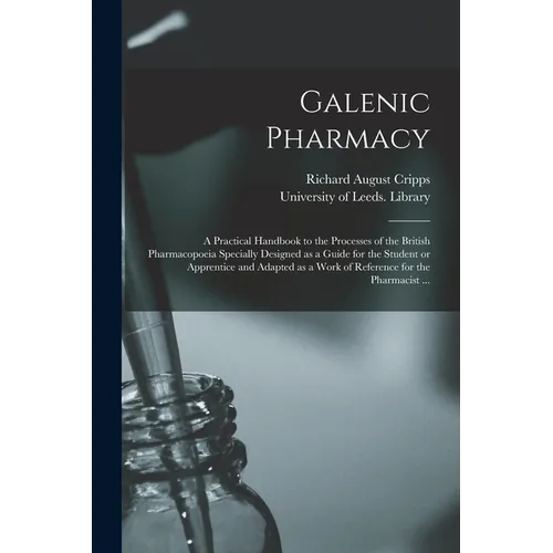 Galenic Pharmacy: a Practical Handbook to the Processes of the British Pharmacopoeia Specially Designed as a Guide for the Student or Ap