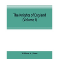 The knights of England; a complete record from the earliest time to the present day of the knights of all the orders of chivalry in England, Scotland,