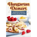 Hungarian Dessert: Traditional and Delicious Recipes for You to Cook: Hungarian Cuisine