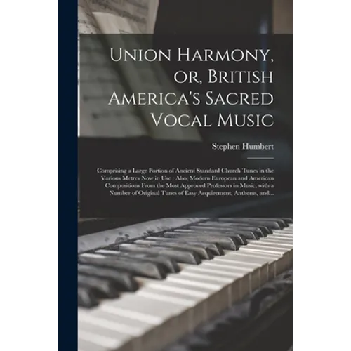 Union Harmony, or, British America's Sacred Vocal Music [microform]: Comprising a Large Portion of Ancient Standard Church Tunes in the Various Metres