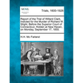 Report of the Trial of Willard Clark, Indicted for the Murder of Richard W. Wight, Before the Superior Court of Connecticut, Holden at New Haven, on M