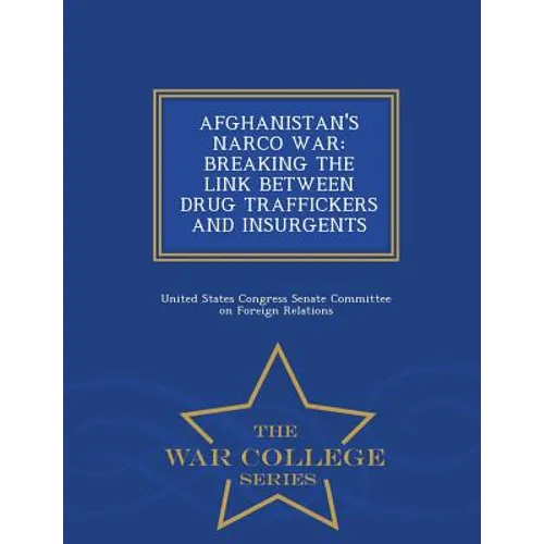 Afghanistan's Narco War: BREAKING THE LINK BETWEEN DRUG TRAFFICKERS AND INSURGENTS - War College Series
