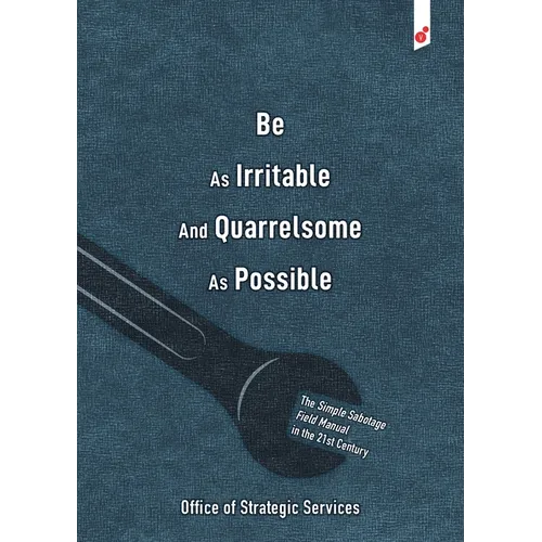 Be As Irritable And Quarrelsome As Possible: The Simple Sabotage Field Manual in the 21st Century