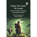 From The Cape To Cairo The First Traverse Of Africa From South To North