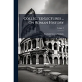 Collected Lectures ... On Roman History: Ancient History, Including The History Of Greece, Ancient Ethnography And Geography; Volume 4