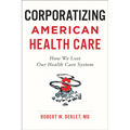 Corporatizing American Health Care: How We Lost Our Health Care System