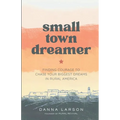 Small Town Dreamer: Finding Courage to Chase Your Biggest Dreams in Rural America