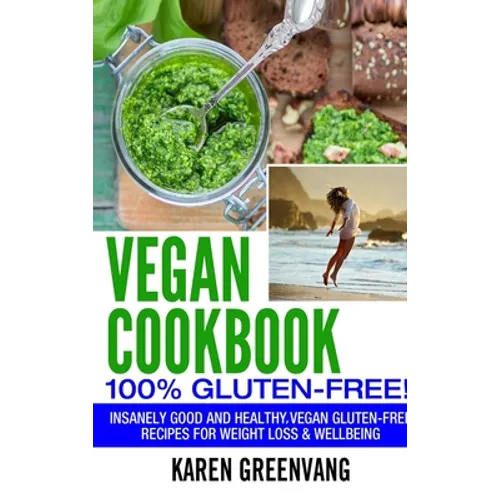 Vegan Cookbook - 100% Gluten Free: Insanely Good, Vegan Gluten Free Recipes for Weight Loss & Wellbeing
