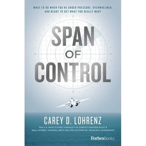 Span of Control: What to Do When You're Under Pressure, Overwhelmed, and Ready to Get What You Really Want