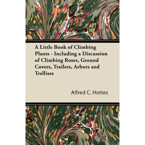 A Little Book of Climbing Plants - Including a Discussion of Climbing Roses, Ground Covers, Trailers, Arbors and Trellises