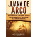 Juana de Arco: Una Fascinante Guía de una Heroína de Francia y su Papel Durante la Fase Lancasteriana de la Guerra de los Cien Años