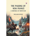 The Passing of New France A Chronicle of Montcalm