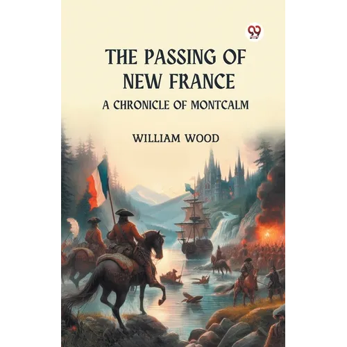 The Passing of New France A Chronicle of Montcalm