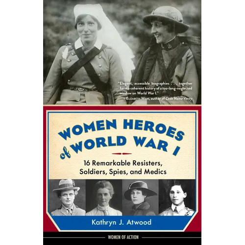 Women Heroes of World War I: 16 Remarkable Resisters, Soldiers, Spies, and Medics