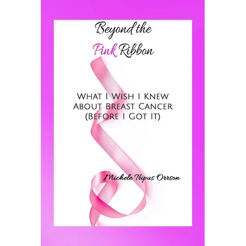 Beyond the Pink Ribbon: What I Wish I Knew about Breast Cancer Before I Got It