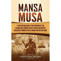 Mansa Musa: A Captivating Guide to the Emperor of the Islamic Mali Empire in West Africa and How He Developed Timbuktu into a Major Center for Trade