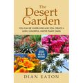 The Desert Garden: You Can Be Water-Wise and Still Create a Lush, Colorful, Native Plant Oasis: You Can Be Water-Wise and Still Create a Lush, Colorfu