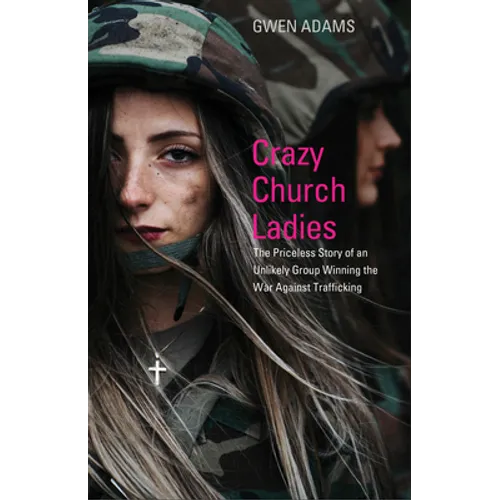 Crazy Church Ladies: The Priceless Story of an Unlikely Group Winning the War Against Trafficking