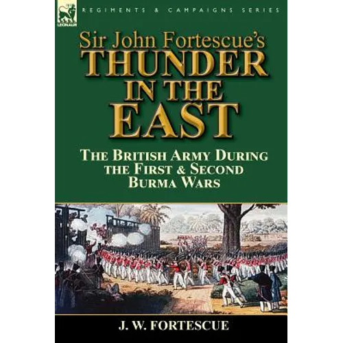 Sir John Fortescue's Thunder in the East: the British Army During the First & Second Burma Wars