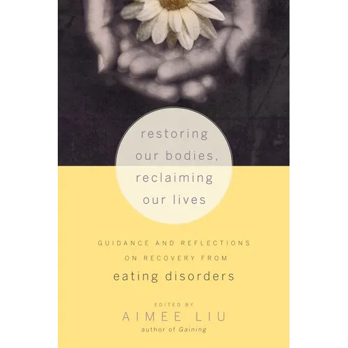 Restoring Our Bodies, Reclaiming Our Lives: Guidance and Reflections on Recovery from Eating Disorders