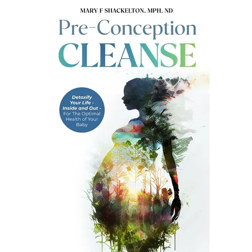 Pre-Conception Cleanse: Detoxify Your Life - Inside and Out - For The Optimal Health of Your Baby