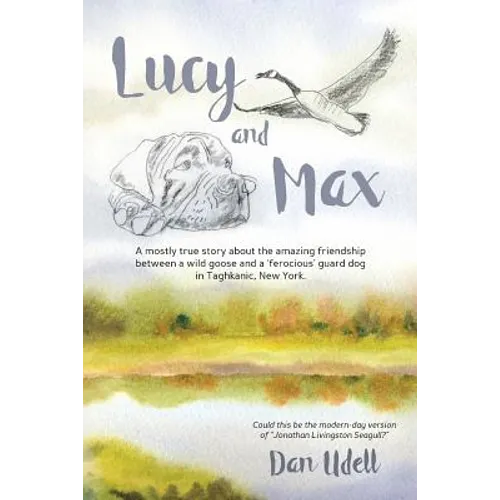 Lucy and Max: A mostly true story about the amazing friendship between a wild goose and a 'ferocious' guard dog in Taghkanic, New York.