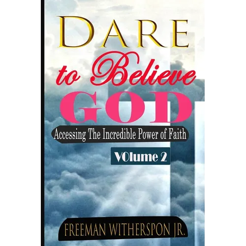 Dare to Believe God, Vol 2: Accessing the Incredible Power of Faith