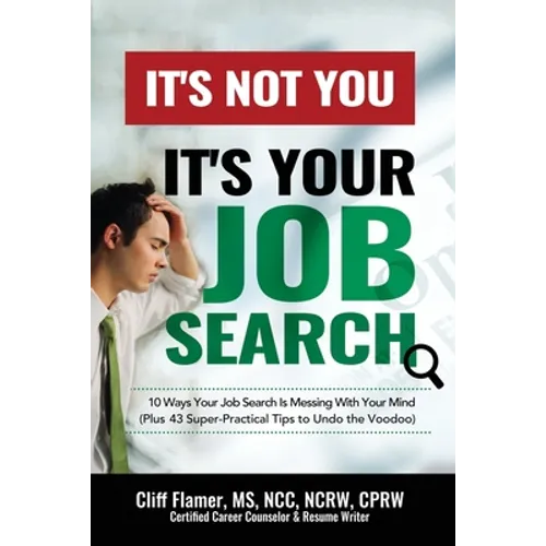It's Not You, It's Your Job Search: 10 Ways Your Job Search Is Messing With Your Mind (Plus 43 Super-Practical Tips to Undo the Voodoo)