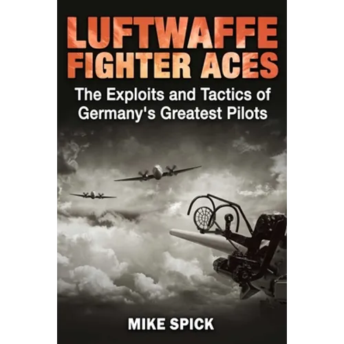 Luftwaffe Fighter Aces: The Exploits and Tactics of Germany's Greatest Pilots